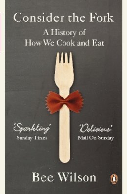 Bee Wilson - Consider the Fork: A History of How We Cook and Eat - 9780141049083 - 9780141049083