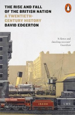 David Edgerton - The Rise and Fall of the British Nation: A Twentieth-Century History - 9780141975979 - 9780141975979