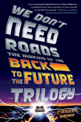 Caseen Gaines - We Don't Need Roads: The Making of the Back to the Future Trilogy - 9780142181539 - V9780142181539