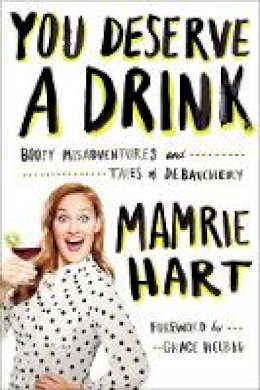 Mamrie Hart - You Deserve a Drink: Boozy Misadventures and Tales of Debauchery - 9780142181676 - V9780142181676