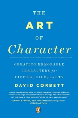 David Corbett - The Art of Character: Creating Memorable Characters for Fiction, Film, and TV - 9780143121572 - V9780143121572