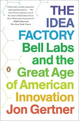 Jon Gertner - The Idea Factory: Bell Labs and the Great Age of American Innovation - 9780143122791 - V9780143122791