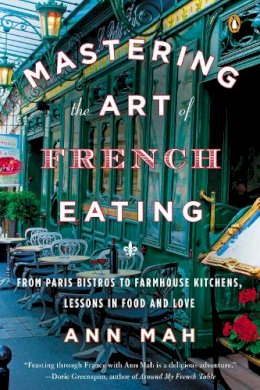 Ann Mah - Mastering the Art of French Eating: From Paris Bistros to Farmhouse Kitchens, Lessons in Food and Love - 9780143125921 - V9780143125921