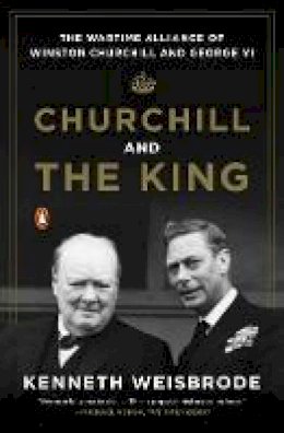 Kenneth Weisbrode - Churchill and the King: The Wartime Alliance of Winston Churchill and George VI - 9780143125990 - V9780143125990