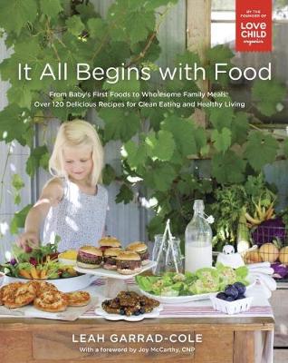 Leah Garrad-Cole - It All Begins with Food: From Baby's First Foods to Wholesome Family Meals: Over 120 Delicious Recipes for Clean Eating and Healthy Living - 9780147529992 - V9780147529992