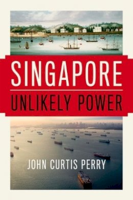 John Curtis Perry - Singapore: Unlikely Power - 9780190469504 - V9780190469504