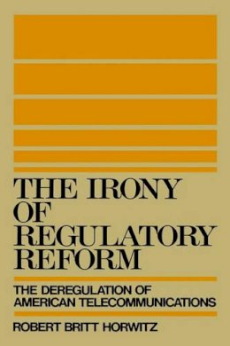 Robert Britt Horwitz - The Irony of Regulatory Reform. Deregulation of American Telecommunications.  - 9780195054453 - V9780195054453