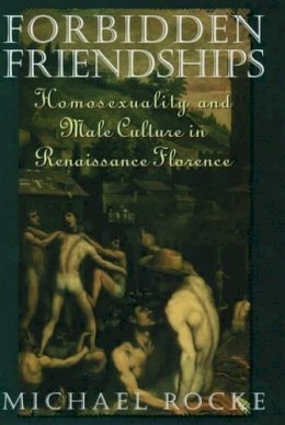 Michael Rocke - Forbidden Friendships: Homosexuality and Male Culture in Renaissance Florence - 9780195122923 - V9780195122923