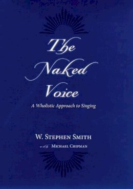 W. Stephen Smith - The Naked Voice: A Wholistic Approach to Singing - 9780195300505 - V9780195300505