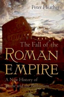 Peter Heather - The Fall of the Roman Empire: A New History of Rome and the Barbarians - 9780195325416 - V9780195325416