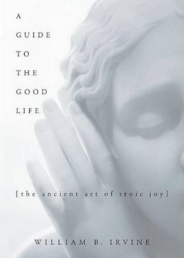 William B Irvine - A Guide to the Good Life: The Ancient Art of Stoic Joy - 9780195374612 - V9780195374612