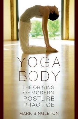 Mark Singleton - Yoga Body: The Origins of Modern Posture Practice - 9780195395341 - V9780195395341