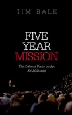 Tim Bale - Five Year Mission: The Labour Party under Ed Miliband - 9780198702962 - V9780198702962