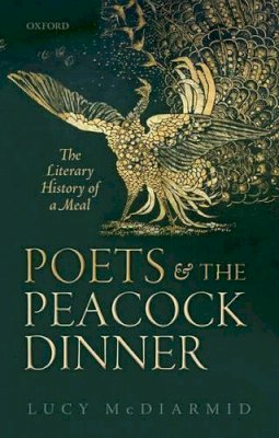 Lucy Mcdiarmid - Poets and the Peacock Dinner: The Literary History of a Meal - 9780198722786 - KCW0018043