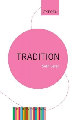 Seth Lerer - Tradition: A Feeling for the Literary Past: The Literary Agenda - 9780198736288 - V9780198736288