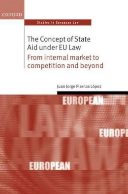 Juan Jorge Piernas Lopez - The Concept of State Aid Under EU Law. From Internal Market to Competition and Beyond.  - 9780198748694 - V9780198748694