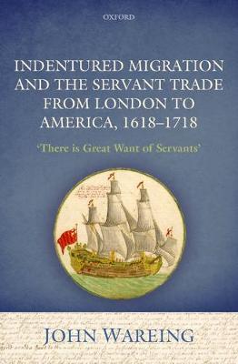 John Wareing - Indentured Migration and the Servant Trade from London to America, 1618-1718: ´There is Great Want of Servants´ - 9780198788904 - V9780198788904 John Wareing - Indentured Migration and the Servant Trade from London to America, 1618-1718: ´There is Great Want of Servants´ - 9780198788904 - V9780198788904