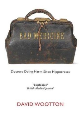 David Wootton - Bad Medicine: Doctors Doing Harm Since Hippocrates - 9780199212798 - V9780199212798 David Wootton - Bad Medicine: Doctors Doing Harm Since Hippocrates - 9780199212798 - V9780199212798