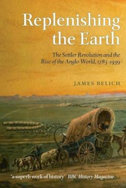 James Belich - Replenishing the Earth: The Settler Revolution and the Rise of the Angloworld - 9780199604548 - V9780199604548