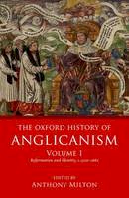 Anthony Milton - The Oxford History of Anglicanism, Volume I: Reformation and Identity c.1520-1662 - 9780199639731 - V9780199639731