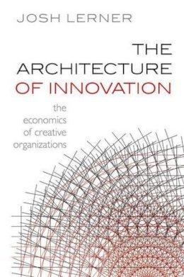 Josh Lerner - The Architecture of Innovation: The Economics of Creative Organizations - 9780199639892 - V9780199639892