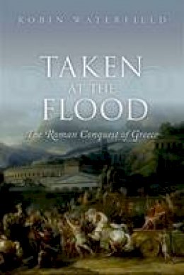 Robin Waterfield - Taken at the Flood: The Roman Conquest of Greece - 9780199656462 - V9780199656462