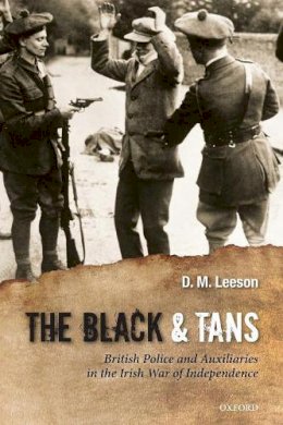 D. M. Leeson - The Black and Tans: British Police and Auxiliaries in the Irish War of Independence, 1920-1921 - 9780199658824 - V9780199658824