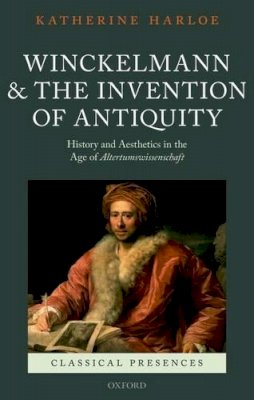 Katherine Harloe - Winckelmann and the Invention of Antiquity: History and Aesthetics in the Age of Altertumswissenschaft - 9780199695843 - V9780199695843