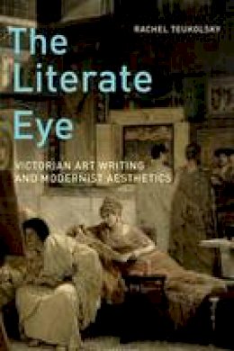 Rachel Teukolsky - The Literate Eye: Victorian Art Writing and Modernist Aesthetics - 9780199739233 - V9780199739233