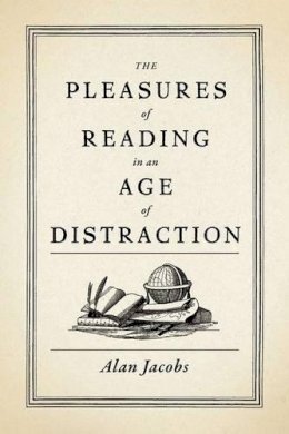 Alan Jacobs - The Pleasures of Reading in an Age of Distraction - 9780199747498 - V9780199747498