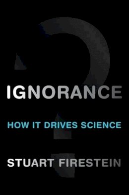 Stuart Firestein - Ignorance: How It Drives Science - 9780199828074 - V9780199828074