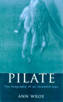 Ann Wroe - Pilate: The Biography of an Invented Man - 9780224059428 - KEX0281523