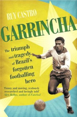 Ruy Castro - Garrincha: The Triumph and Tragedy of Brazil's Forgotten Footballing Hero - 9780224064330 - V9780224064330
