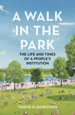 Travis Elborough - A Walk in the Park: The Life and Times of a People's Institution - 9780224099820 - V9780224099820