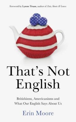 Erin Moore - That's Not English: Britishisms, Americanisms and What Our English Says About Us - 9780224101523 - KSS0005283