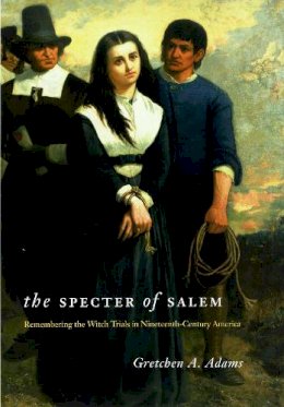Gretchen A. Adams - The Specter of Salem: Remembering the Witch Trials in Nineteenth-Century America - 9780226005416 - V9780226005416
