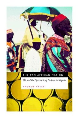 Andrew Apter - The Pan-African Nation - Oil and the Spectacle of Culture in Nigeria - 9780226023557 - V9780226023557