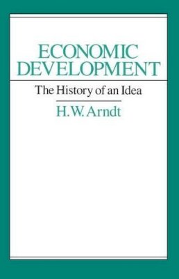 H. W. Arndt - Economic Development: The History of an Idea - 9780226027227 - V9780226027227