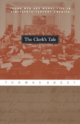 Thomas Augst - The Clerk's Tale: Young Men and Moral Life in Nineteenth-Century America - 9780226032207 - V9780226032207