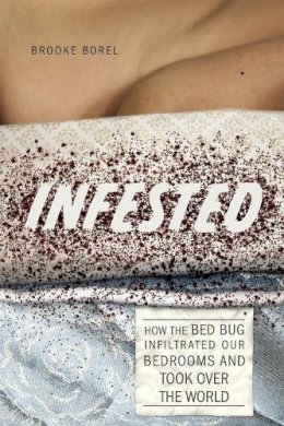 Brooke Borel - Infested: How the Bed Bug Infiltrated Our Bedrooms and Took Over the World - 9780226041933 - V9780226041933