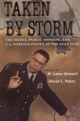 W.lance Bennett - Taken by Storm: The Media, Public Opinion, and U.S. Foreign Policy in the Gulf War (American Politics and Political Economy Series) - 9780226042596 - V9780226042596