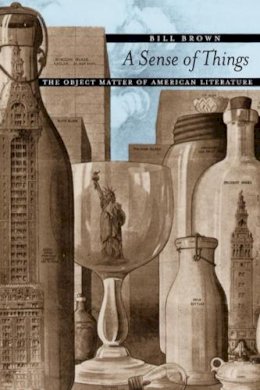 Bill Brown - A Sense of Things: The Object Matter of American Literature - 9780226076294 - V9780226076294