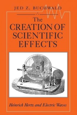 Jed Z. Buchwald - The Creation of Scientific Effects - 9780226078885 - V9780226078885