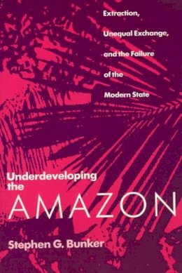 Stephen G. Bunker - Underdeveloping the Amazon - 9780226080321 - V9780226080321