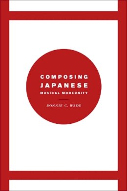 Bonnie C. Wade - Composing Japanese Musical Modernity - 9780226085357 - V9780226085357