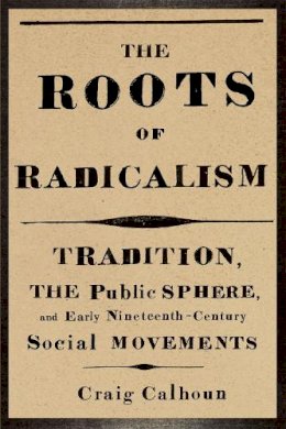 Craig Calhoun - The Roots of Radicalism - 9780226090863 - V9780226090863