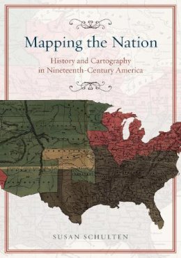 Susan Schulten - Mapping the Nation: History and Cartography in Nineteenth-Century America - 9780226103969 - V9780226103969