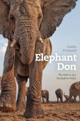 Caitlin O'connell - Elephant Don: The Politics of a Pachyderm Posse - 9780226106113 - V9780226106113
