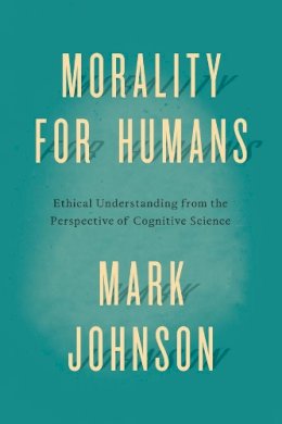 Mark Johnson - Morality for Humans: Ethical Understanding from the Perspective of Cognitive Science - 9780226113401 - V9780226113401