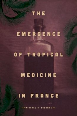 Michael A. Osborne - The Emergence of Tropical Medicine in France - 9780226114521 - V9780226114521